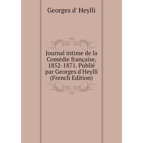 

Книга Journal intime de la Comédie française, 1852-1871. Publié par Georges d'Heylli