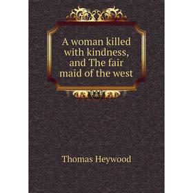 

Книга A woman killed with kindness, and The fair maid of the west. Heywood Thomas