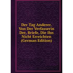 

Книга Der Tag Anderer. Von Der Verfasserin Der, Briefe, Die Ihn Nicht Erreichten (German Edition)