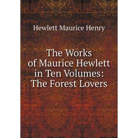 

Книга The Works of Maurice Hewlett in Ten Volumes: The Forest Lovers. Hewlett Maurice Henry