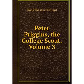 

Книга Peter Priggins, the College Scout, Volume 3. Hook Theodore Edward