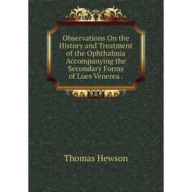 

Книга Observations On the History and Treatment of the Ophthalmia Accompanying the Secondary Forms of Lues Venerea