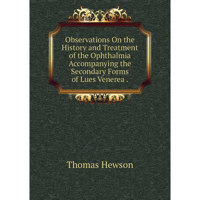 фото Книга observations on the history and treatment of the ophthalmia accompanying the secondary forms of lues venerea nobel press