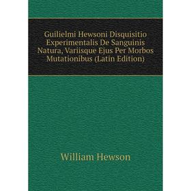 

Книга Guilielmi Hewsoni Disquisitio Experimentalis De Sanguinis Natura, Variisque Ejus Per Morbos Mutationibus (Latin Edition). William Hewson