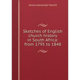 

Книга Sketches of English church history in South Africa: from 1795 to 1848. James Alexander Hewitt