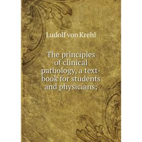 

Книга The principles of clinical pathology, a text-book for students and physicians;. Ludolf von Krehl