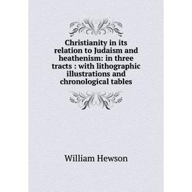 

Книга Christianity in its relation to Judaism and heathenism: in three tracts: with lithographic illustrations and chronological tables. William Hewso