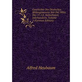 

Книга Geschichte Des Deutschen Bildungswesens Seit Der Mitte Des 17. I.E. Siebzehnten Jahrhunderts, Volume 1 (German Edition). Alfred Heubaum