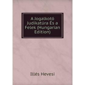 

Книга A Jogalkotó Judikatúra És a Felek (Hungarian Edition). Illés Hevesi