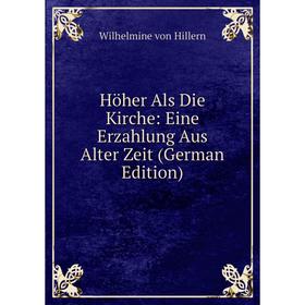 

Книга Höher Als Die Kirche: Eine Erzahlung Aus Alter Zeit (German Edition). Wilhelmine von Hillern