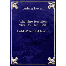 

Книга Acht Jahre Sezession. März 1897-Juni 1905. Kritik-Polemik-Chronik. Ludwig Hevesi