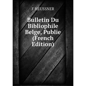 

Книга Bulletin Du Bibliophile Belge, Publie (French Edition). F HEUSSNER
