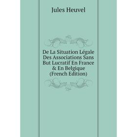 

Книга De La Situation Légale Des Associations Sans But Lucratif En France En Belgique (French Edition). Jules Heuvel