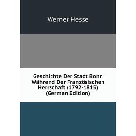 

Книга Geschichte Der Stadt Bonn Während Der Französischen Herrschaft (1792-1815) (German Edition). Werner Hesse