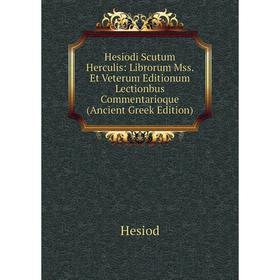 

Книга Hesiodi Scutum Herculis: Librorum Mss. Et Veterum Editionum Lectionbus Commentarioque (Ancient Greek Edition). Hesiod