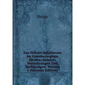 

Книга Das Höhere Schulwesen Im Grossherzogtum Hessen: Gesetze, Verordnungen Und Verfügungen, Volume 1 (German Edition). Hesse