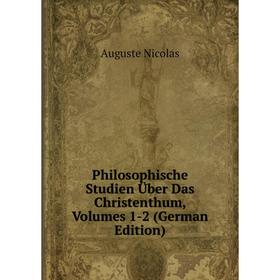 

Книга Philosophische Studien Über Das Christenthum, Volumes 1-2 (German Edition). Auguste Nicolas