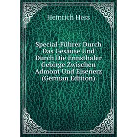 

Книга Special-Führer Durch Das Gesäuse Und Durch Die Ennsthaler Gebirge Zwischen Admont Und Eisenerz (German Edition). Heinrich Hess