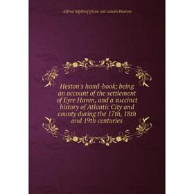

Книга Heston's hand-book; being an account of the settlement of Eyre Haven, and a succinct history of Atlantic City and county during the 17th, 18th a