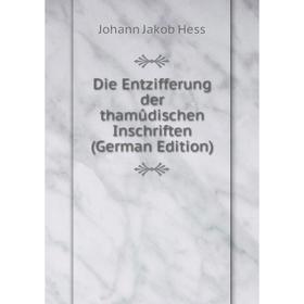 

Книга Die Entzifferung der thamûdischen Inschriften (German Edition). Johann Jakob Hess