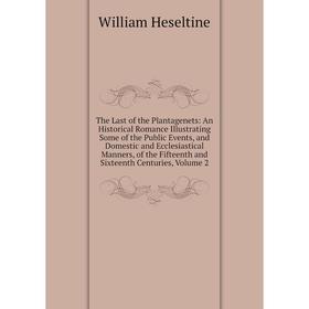 

Книга The Last of the Plantagenets: An Historical Romance Illustrating Some of the Public Events, and Domestic and Ecclesiastical Manners, of the Fift