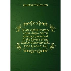 

Книга A late eighth-century Latin-Anglo-Saxon glossary: preserved in the Library of the Leiden University (Ms. Voss. Q Lat. n. 69). Jan Hendrik Hessel