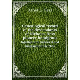 

Книга Genealogical record of the descendants of Nicholas Hess pioneer immigrant together with historical and biographical sketches. Asher L. Hess