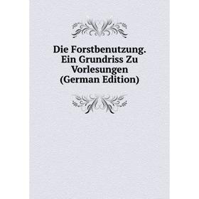 

Книга Die Forstbenutzung. Ein Grundriss Zu Vorlesungen (German Edition)