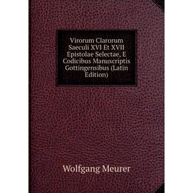 

Книга Virorum Clarorum Saeculi XVI Et XVII Epistolae Selectae, E Codicibus Manuscriptis Gottingensibus (Latin Edition). Wolfgang Meurer