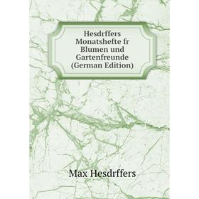 

Книга Hesdrffers Monatshefte fr Blumen und Gartenfreunde (German Edition). Max Hesdrffers