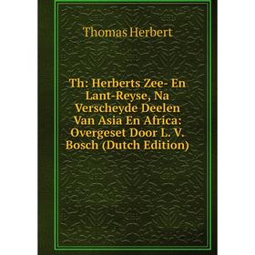 

Книга Th: Herberts Zee- En Lant-Reyse, Na Verscheyde Deelen Van Asia En Africa: Overgeset Door L. V. Bosch (Dutch Edition). Thomas Herbert