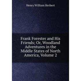 

Книга Frank Forester and His Friends; Or, Woodland Adventures in the Middle States of North America, Volume 2. Herbert Henry William