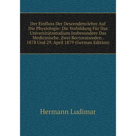 

Книга Der Einfluss Der Descendenzlehre Auf Die Physiologie: Die Vorbildung Für Das Universitätsstudium Insbesondere Das Medicinische. Zwei Rectoratsre