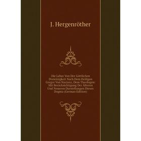 

Книга Die Lehre Von Der Göttlichen Dreieinigkeit Nach Dem Heiligen Gregor Von Nazianz, Dem Theologen: Mit Berücksichtigung Der Älteren Und Neueren Dar