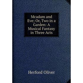 

Книга Mcadam and Eve; Or, Two in a Garden: A Musical Fantasy in Three Acts