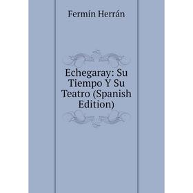 

Книга Echegaray: Su Tiempo Y Su Teatro (Spanish Edition). Fermín Herrán