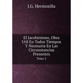 

Книга El Jacobinismo, Obra Util En Todos Tiempos Y Necesaria En Las Circunstancias Presentes Tomo 2. J.G. Hermosilla
