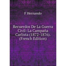 

Книга Recuerdos De La Guerra Civil: La Campaña Carlista (1872-1876). (French Edition). F Hernando