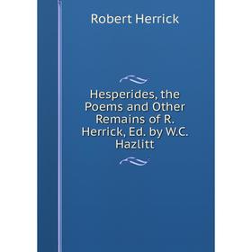 

Книга Hesperides, the Poems and Other Remains of R. Herrick, Ed. by W.C. Hazlitt. Herrick Robert