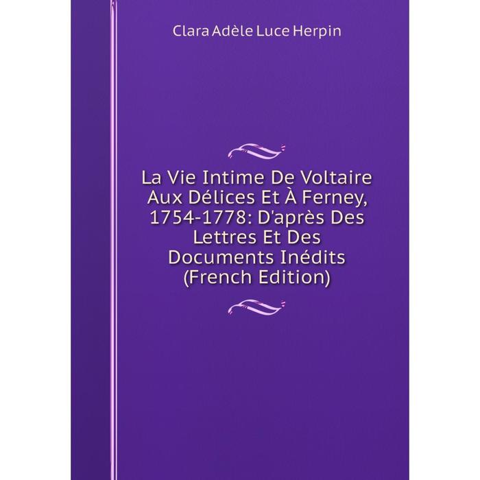 фото Книга la vie intime de voltaire aux délices et à ferney, 1754-1778: d'après des lettres et des documents inédits nobel press