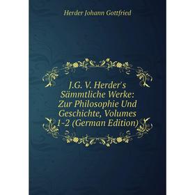 

Книга J.G. V. Herder's Sämmtliche Werke: Zur Philosophie Und Geschichte, Volumes 1-2 (German Edition). Herder Johann Gottfried