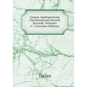 

Книга Corpus Apologetarum Christianorum Saeculi Secundi, Volumes 6-7 (German Edition). Tatian