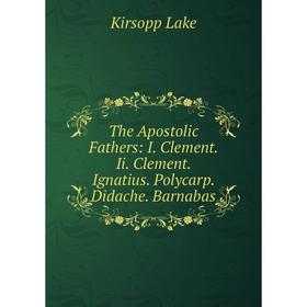 

Книга The Apostolic Fathers: I. Clement. Ii. Clement. Ignatius. Polycarp. Didache. Barnabas. Kirsopp Lake