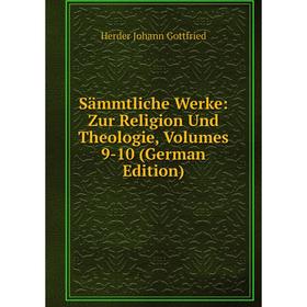

Книга Sämmtliche Werke: Zur Religion Und Theologie, Volumes 9-10 (German Edition). Herder Johann Gottfried