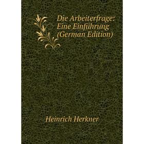 

Книга Die Arbeiterfrage: Eine Einführung (German Edition). Heinrich Herkner