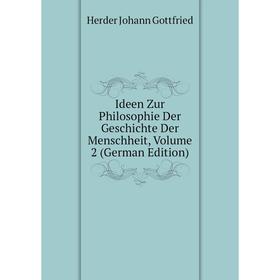

Книга Ideen Zur Philosophie Der Geschichte Der Menschheit, Volume 2 (German Edition). Herder Johann Gottfried