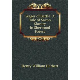 

Книга Wager of Battle: A Tale of Saxon Slavery in Sherwood Forest. Herbert Henry William