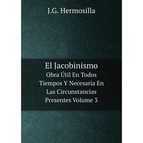 

Книга El Jacobinismo Obra Útil En Todos Tiempos Y Necesaria En Las Circunstancias Presentes Volume 3. J.G. Hermosilla