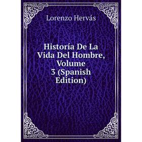 

Книга Historía De La Vida Del Hombre, Volume 3 (Spanish Edition). Lorenzo Hervás