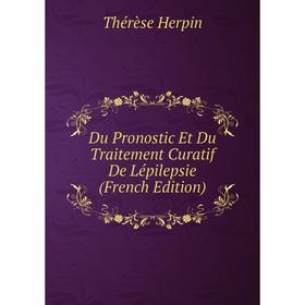 

Книга Du Pronostic Et Du Traitement Curatif De Lépilepsie (French Edition). Thérèse Herpin
